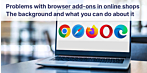 Problems with browser add-ons in Firefox, Chrome or Edge in online shops. The background and what you can do about it.
