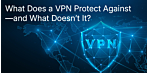 What Does a VPN Protect Against—and What Doesn’t It? Debunking the Most Common Myths