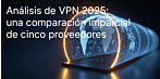 Análisis de VPN 2025: una comparación imparcial de cinco proveedores