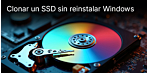 Clonar un SSD sin reinstalar Windows: cómo cambiar de forma segura de un disco duro (HDD) o un SSD antiguo a un SSD