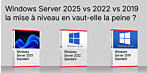 Fin du support de Windows Server 2022 : Windows Server 2025, 2022 et 2019 : vaut-il la peine de passer à la nouvelle version ?