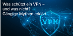 Was schützt ein VPN – und was nicht? Gängige Mythen erklärt