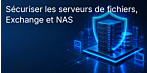 Sécurisation des serveurs de fichiers, d’Exchange et des NAS : quelle licence serveur vous faut-il vraiment ? Et ce que l’on oublie souvent