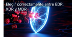 ¿Qué nivel necesita tu empresa? Cómo elegir el EDR, el XDR y el MDR adecuados: con una tabla comparativa y criterios de compra para pymes