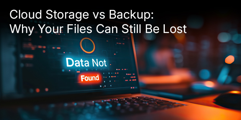 Cloud Storage vs Backup: Why Your Files Can Still Be Lost