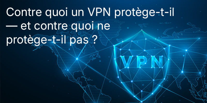Contre quoi un VPN protège-t-il — et contre quoi ne protège-t-il pas ? Démystifier les idées reçues les plus courantes