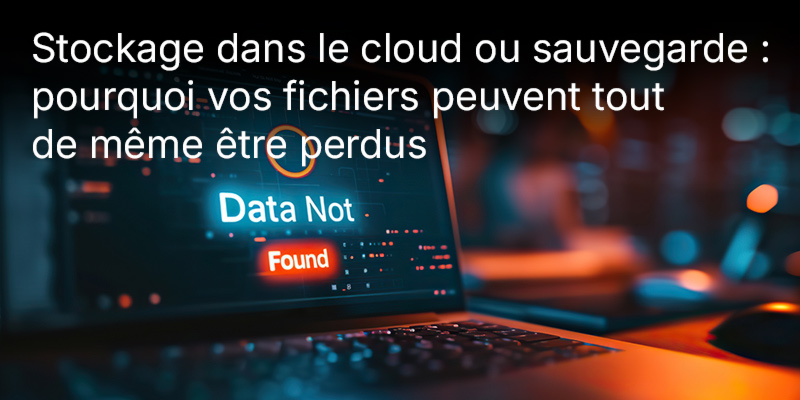 Stockage dans le cloud ou sauvegarde : pourquoi vos fichiers peuvent tout de même être perdus