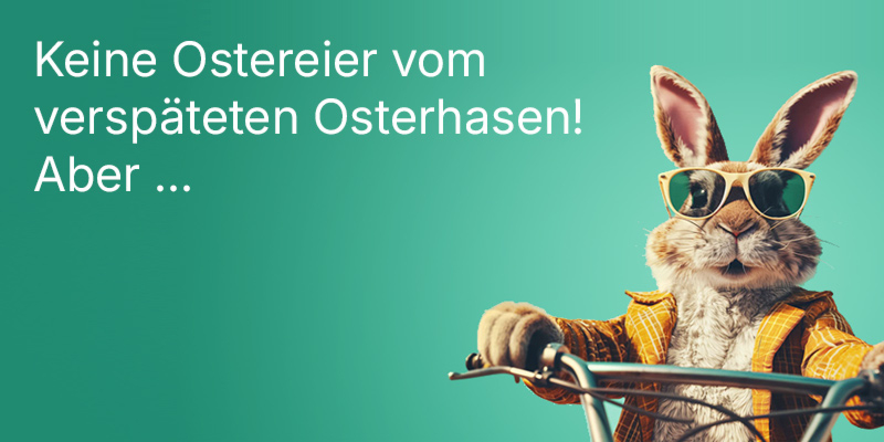 Keine Ostereier vom verspäteten Osterhasen! Aber ...