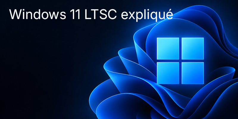 Windows 11 LTSC : tout ce qu’il faut savoir. Enterprise LTSC 2024 ou Windows 11 IoT Enterprise LTSC : à qui s’adresse cette version à support à long terme ?