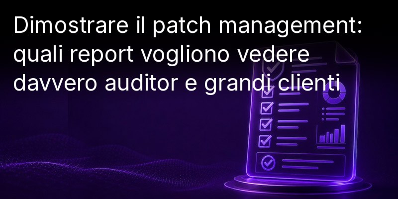 Verifica della gestione delle patch: quali report vogliono effettivamente vedere i revisori e i principali clienti 