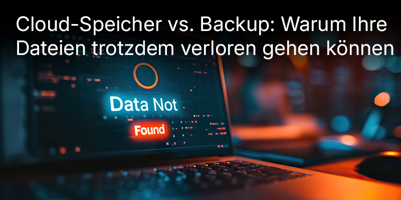 Cloud-Speicher vs. Backup: Warum Ihre Dateien trotzdem verloren gehen können
