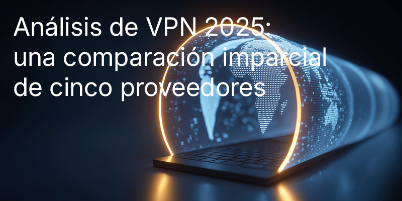 Análisis de VPN 2025: una comparación imparcial de cinco proveedores