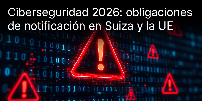 La ciberseguridad en Suiza y la UE en 2026: ¿Quién está obligado a notificar los ciberataques y a partir de qué tamaño de empresa?