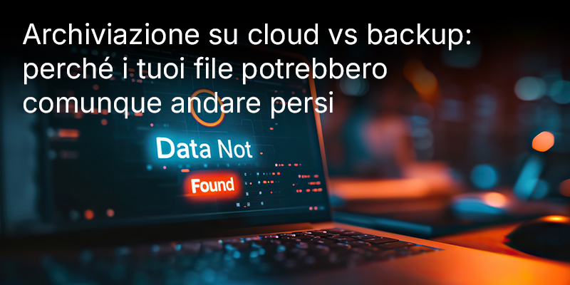 Archiviazione su cloud vs backup: perché i tuoi file potrebbero comunque andare persi
