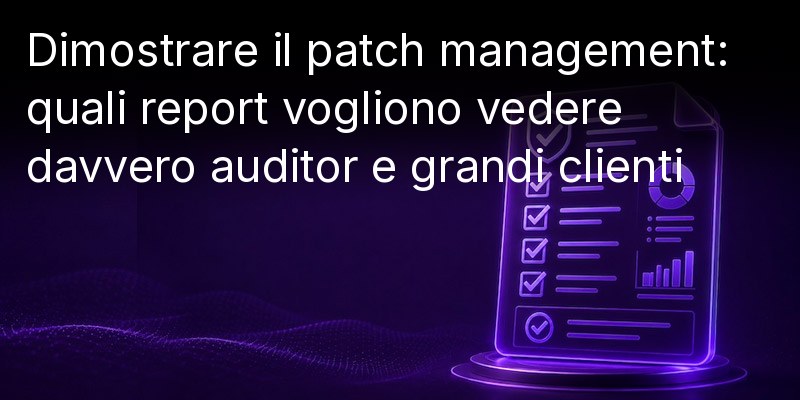 Verifica della gestione delle patch: quali report vogliono effettivamente vedere i revisori e i principali clienti 